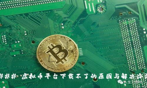 ### 虚拟币平台下载不了的原因与解决办法