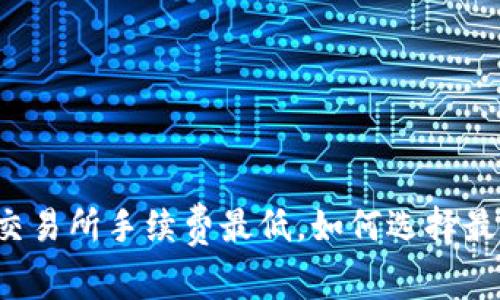 虚拟币交易所手续费最低，如何选择最优平台？
