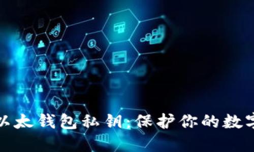 如何加密以太钱包私钥：保护你的数字资产安全