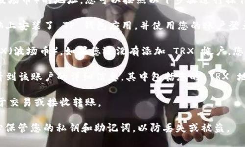 要找到 TP 钱包（TokenPocket 钱包）中 TRX（波场币）的地址，您可以按照以下步骤进行操作：

1. **打开 TP 钱包**：确保您已经在手机或电脑上安装了 TP 钱包应用，并使用您的账户登录。

2. **选择 TRX 账户**：在钱包主界面，找到 TRX（波场币）。如果您还没有添加 TRX 帐户，您需要点击“添加资产”，然后选择 TRX。

3. **查看地址**：点击进入 TRX 账户后，您会看到该账户的详细信息，其中包括您的 TRX 地址。这个地址通常是以字母“T”开头的一串字符。

4. **复制地址**：您可以直接复制这个地址，用于交易或接收转账。

请注意，确保您在正确的资产上进行操作，并小心保管您的私钥和助记词，以防丢失或被盗。