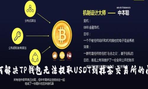 如何解决TP钱包无法提取USDT到抹茶交易所的问题