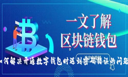 如何解决开通数字钱包时遇到密码错误的问题？