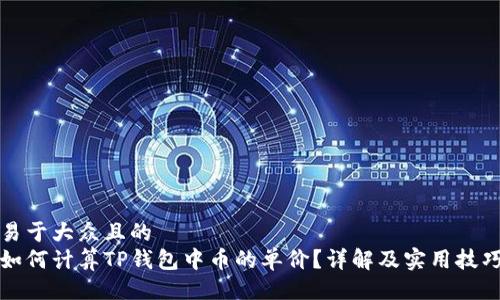 易于大众且的  
如何计算TP钱包中币的单价？详解及实用技巧