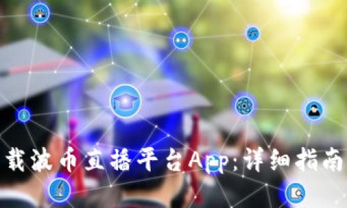 如何下载波币直播平台App：详细指南与步骤