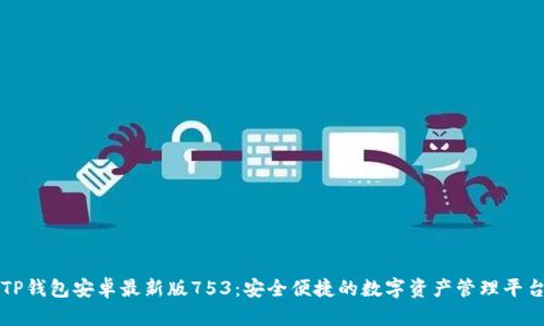 TP钱包安卓最新版753：安全便捷的数字资产管理平台