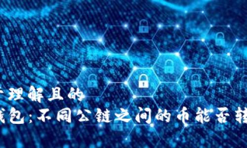 易于理解且的
TP钱包：不同公链之间的币能否转移？