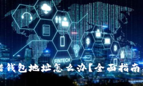 区块链转错钱包地址怎么办？全面指南及解决方案