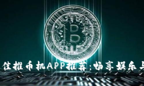 2023年最佳推币机APP推荐：畅享娱乐与赢取奖励