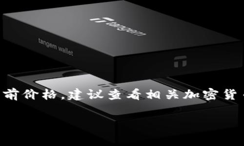 关于TP钱包中的PIG币的价值，通常取决于多种因素，包括市场供需、项目的实用性、投资者情绪等。要获取PIG币在TP钱包内的具体当前价格，建议查看相关加密货币交易所或分析平台的实时数据。一般情况下，多个加密货币交易平台会提供该币种的最新报价，以及其过去的价格走势和市场评估。

如果你对TP钱包及其支持的代币感兴趣，可以同时关注项目的官方公告、社区动态、社交媒体等，以获取最新的信息和市场分析。