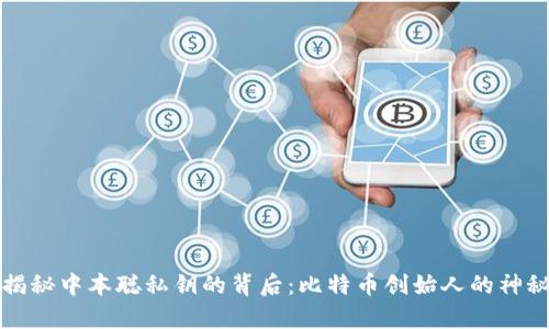 ### 揭秘中本聪私钥的背后：比特币创始人的神秘与传奇