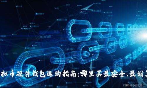 虚拟币硬件钱包选购指南：哪里买最安全、最划算？