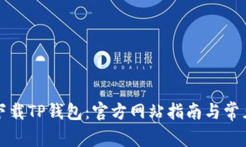 如何安全下载TP钱包：官方网站指南与常见问题解答