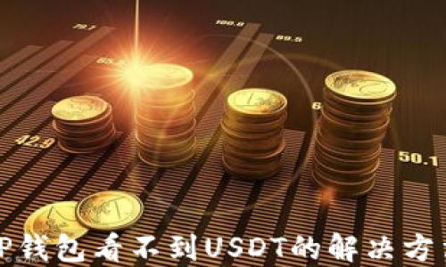 
TP钱包看不到USDT的解决方法