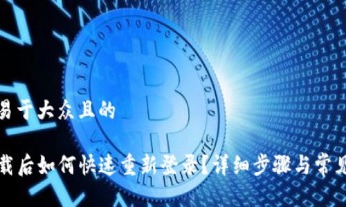 思考一个易于大众且的

TP钱包卸载后如何快速重新登录？详细步骤与常见问题解答