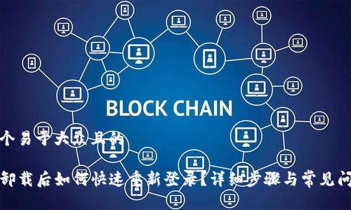 思考一个易于大众且的

TP钱包卸载后如何快速重新登录？详细步骤与常见问题解答
