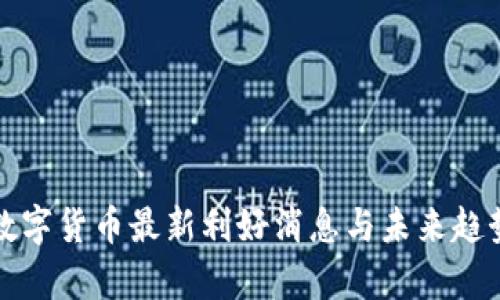今日数字货币最新利好消息与未来趋势分析