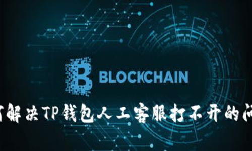 如何解决TP钱包人工客服打不开的问题？