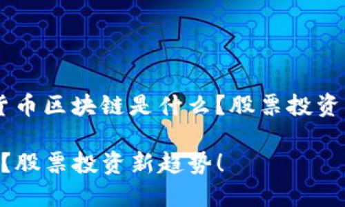 以下是一个围绕“数字货币区块链是什么？股票投资新趋势！”的和相关内容。

数字货币区块链是什么？股票投资新趋势！