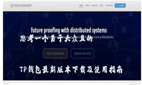思考一个易于大众且的


TP钱包最新版本下载及使用指南