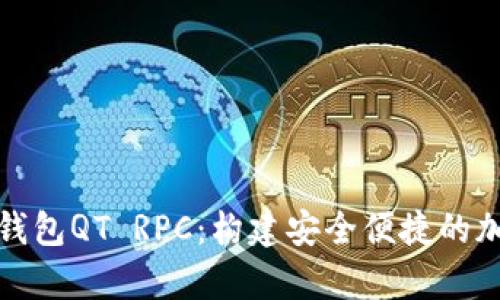 全面解析虚拟币钱包QT RPC：构建安全便捷的加密货币管理工具