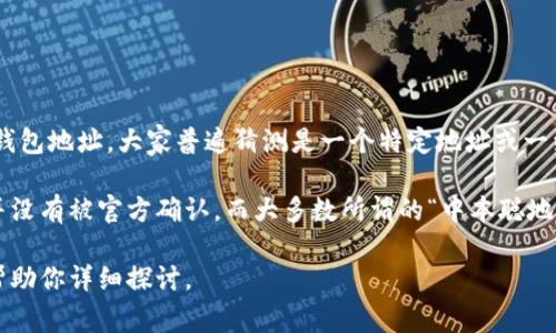 中本聪（Satoshi Nakamoto）是比特币的创始人，但他的真实身份仍然是个谜。关于他的比特币钱包地址，大家普遍猜测是一个特定地址或一组地址。他在最初的比特币交易中确实存在一些已知的钱包地址，并在这些地址中获得了比特币。

不过，值得注意的是，虽然有可能查询到某些钱包的余额和交易记录，但中本聪的确切钱包地址并没有被官方确认，而大多数所谓的“中本聪地址”只是基于推测和猜测。

如有兴趣了解比特币钱包的具体运作机制、其历史及影响，或者有关任何其他相关主题，我可以帮助你详细探讨。