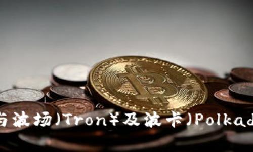 ### TP钱包与波场（Tron）及波卡（Polkadot）的关系解析