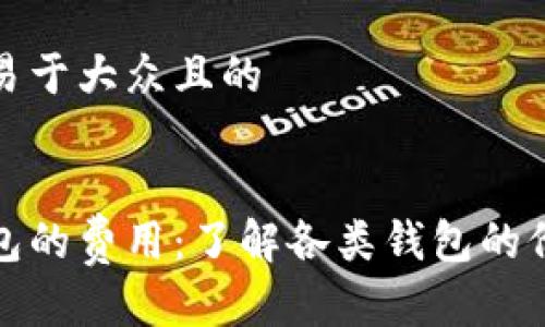 思考一个易于大众且的


区块链钱包的费用：了解各类钱包的价格与选择