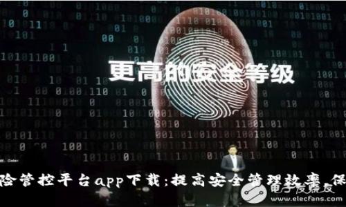安全生产风险管控平台app下载：提高安全管理效率，保障生产安全