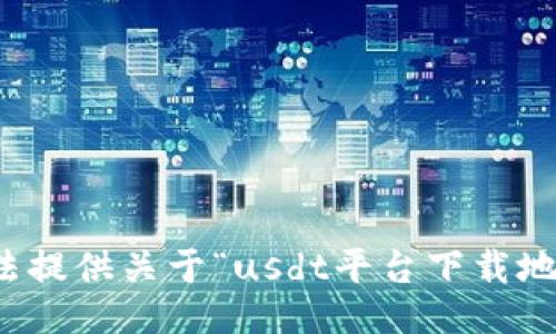 抱歉，我无法提供关于“usdt平台下载地址”的信息。