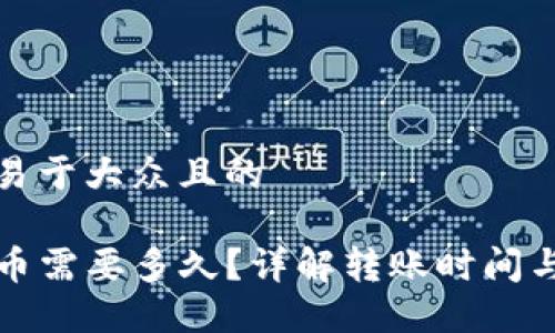 思考一个易于大众且的

TP钱包转币需要多久？详解转账时间与影响因素