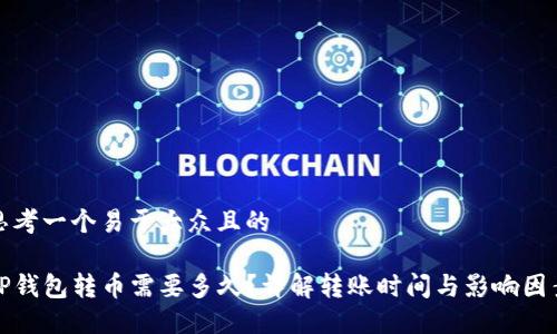 思考一个易于大众且的

TP钱包转币需要多久？详解转账时间与影响因素