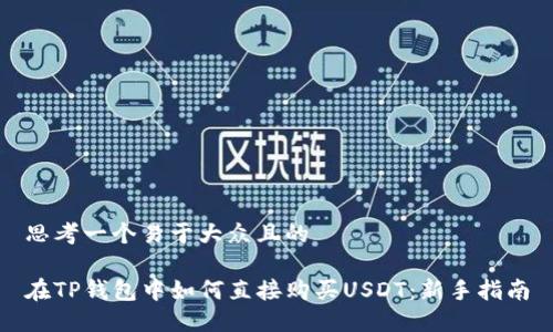 思考一个易于大众且的

在TP钱包中如何直接购买USDT：新手指南