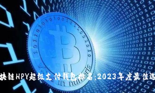区块链HPY超级支付钱包排名：2023年度最佳选择