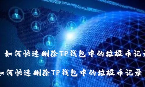 : 如何快速删除TP钱包中的垃圾币记录

如何快速删除TP钱包中的垃圾币记录