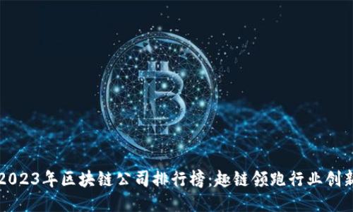 2023年区块链公司排行榜：趣链领跑行业创新