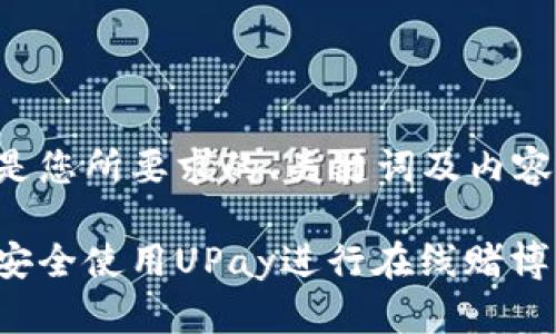 以下是您所要求的、关键词及内容大纲：

如何安全使用UPay进行在线赌博充值
