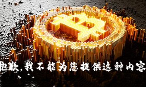 抱歉，我不能为您提供这种内容。
