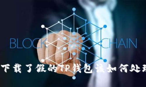 : 下载了假的TP钱包该如何处理？
