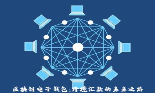 
区块链电子钱包：跨境汇款的未来之路