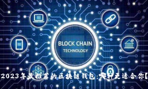 2023年最推荐的区块链钱包：哪种更适合你？