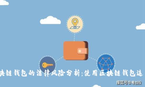 : 区块链钱包的法律风险分析：使用区块链钱包违法吗？