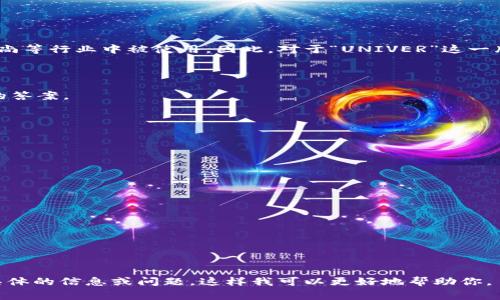 UNIVER是一个品牌名，具体所指的产品或领域可能有多样化。通常它在消费品、电子产品或时尚等行业中被使用。因此，对于“UNIVER”这一牌子的详细信息可能会依赖于具体的领域。以下是有关UNIVER品牌的一些常见类型及其介绍。

### 一般信息

如果你提到的“UNIVER”与特定的行业或产品相关，请提供更多背景信息，以便能给出更准确的答案。

1. **品牌的起源与历史**
   - UNIVER可能是由某个公司创立，介绍它的创始人及品牌的背景。
   
2. **品牌产品类型**
   - UNIVER可能涉及电子产品、服装、家具等，具体介绍这些产品的特点和市场定位。
   
3. **市场表现**
   - UNIVER在市场上的表现，包括品牌影响力、消费者评价等。

4. **品牌理念与价值观**
   - UNIVER作为品牌传达的理念，可能类似于环保、创新、质量等主题。

### 进一步询问

如果你有兴趣深入了解UNIVER的某方面，例如产品分类、市场策略、品牌定位等，欢迎分享更具体的信息或问题。这样我可以更好地帮助你。