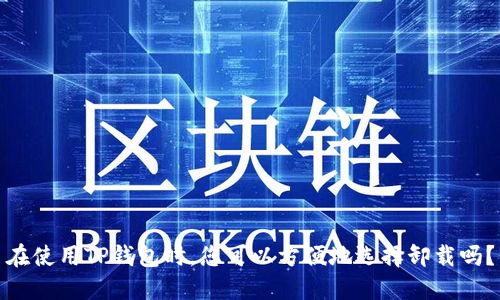 在使用TP钱包时，您可以方便地选择卸载吗？