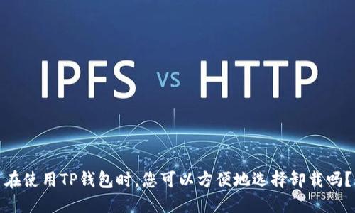 在使用TP钱包时，您可以方便地选择卸载吗？