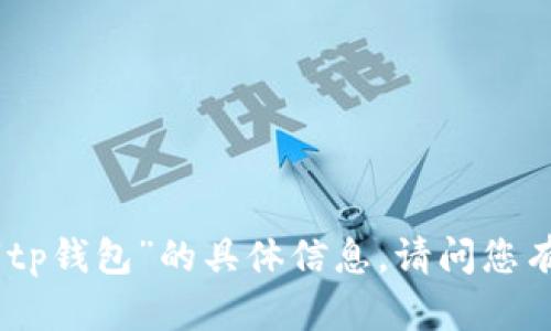 抱歉，我无法提供有关“tp钱包”的具体信息。请问您有其他问题需要帮助吗？