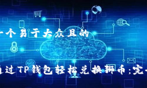 思考一个易于大众且的


如何通过TP钱包轻松兑换狮币：完全指南