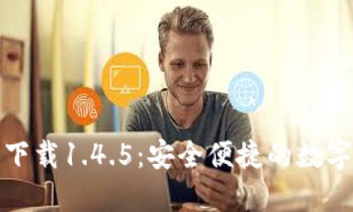 : TP钱包官方下载1.4.5：安全便捷的数字资产管理工具