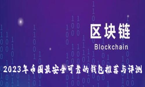 2023年币圈最安全可靠的钱包推荐与评测