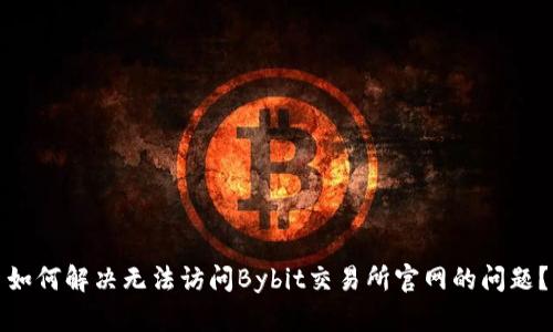 如何解决无法访问Bybit交易所官网的问题？