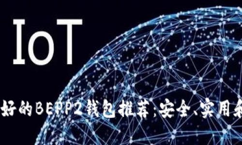 2023年最好的BEPP2钱包推荐：安全、实用和使用便捷